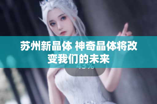 苏州新晶体 神奇晶体将改变我们的未来