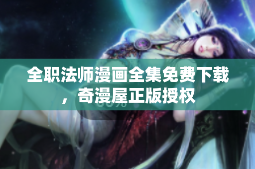 全职法师漫画全集免费下载，奇漫屋正版授权
