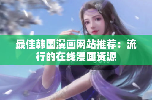 最佳韩国漫画网站推荐：流行的在线漫画资源