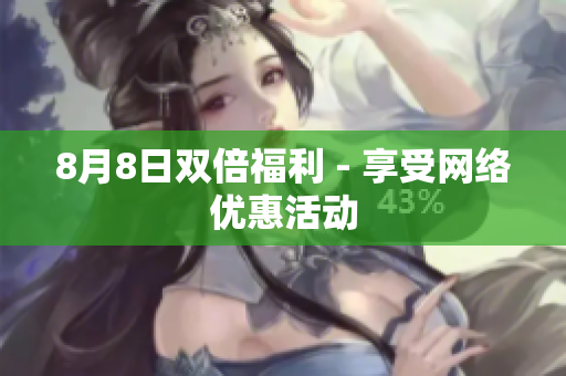 8月8日双倍福利 - 享受网络优惠活动