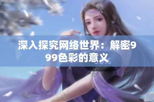 深入探究网络世界：解密999色彩的意义