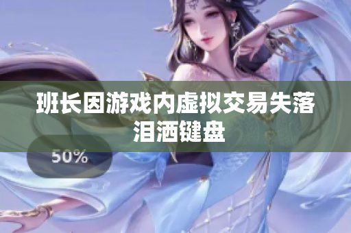 班长因游戏内虚拟交易失落 泪洒键盘