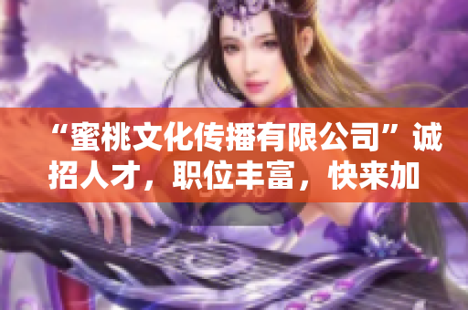 “蜜桃文化传播有限公司”诚招人才，职位丰富，快来加入！