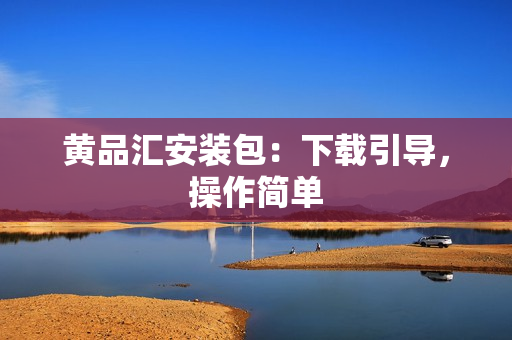 黄品汇安装包：下载引导，操作简单