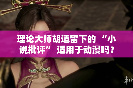 理论大师胡适留下的 “小说批评” 适用于动漫吗？