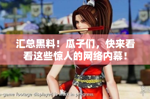汇总黑料！瓜子们，快来看看这些惊人的网络内幕！
