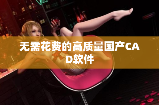 无需花费的高质量国产CAD软件