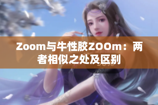 Zoom与牛性胶ZOOm：两者相似之处及区别