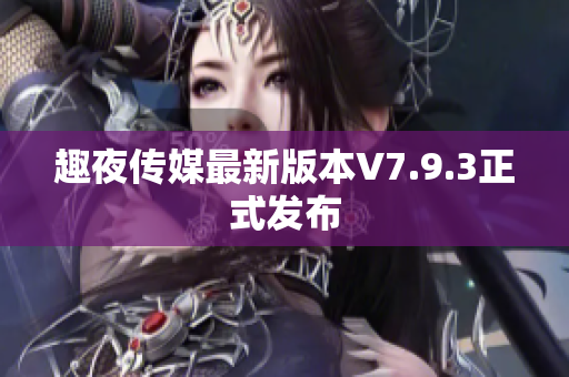 趣夜传媒最新版本V7.9.3正式发布