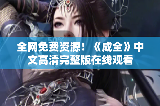 全网免费资源！《成全》中文高清完整版在线观看