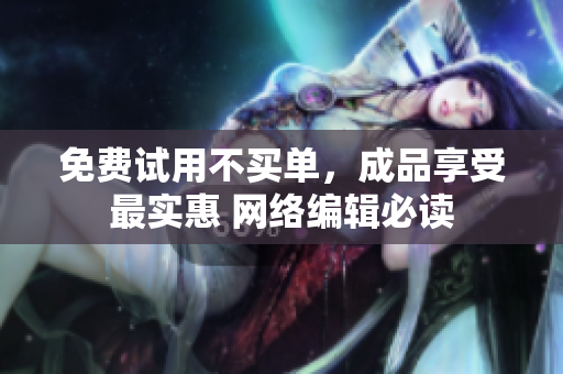 免费试用不买单，成品享受最实惠 网络编辑必读