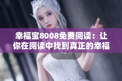 幸福宝8008免费阅读：让你在阅读中找到真正的幸福