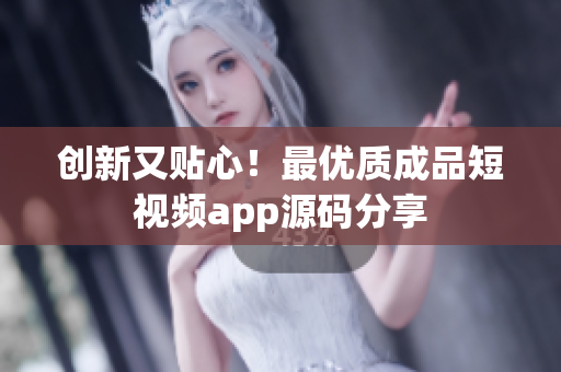 创新又贴心！最优质成品短视频app源码分享