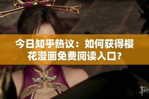 今日知乎热议：如何获得樱花漫画免费阅读入口？