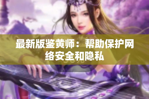 最新版鉴黄师：帮助保护网络安全和隐私