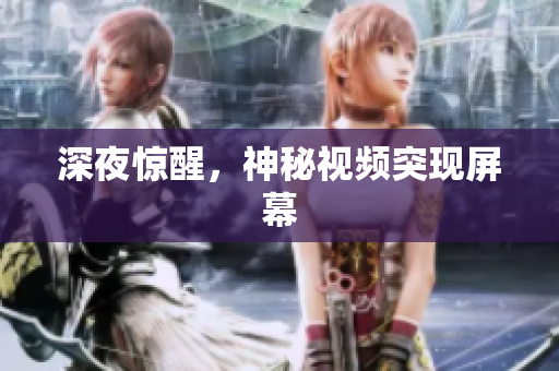 深夜惊醒，神秘视频突现屏幕