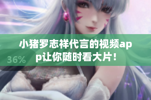小猪罗志祥代言的视频app让你随时看大片！