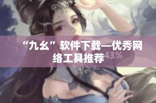 “九幺”软件下载—优秀网络工具推荐
