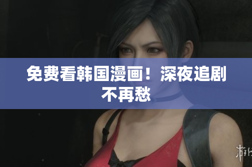 免费看韩国漫画！深夜追剧不再愁