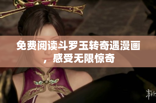 免费阅读斗罗玉转奇遇漫画，感受无限惊奇
