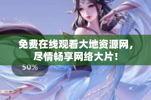 免费在线观看大地资源网，尽情畅享网络大片！