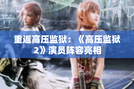 重返高压监狱：《高压监狱2》演员阵容亮相