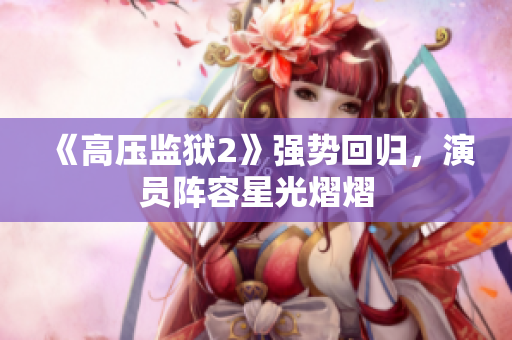 《高压监狱2》强势回归，演员阵容星光熠熠