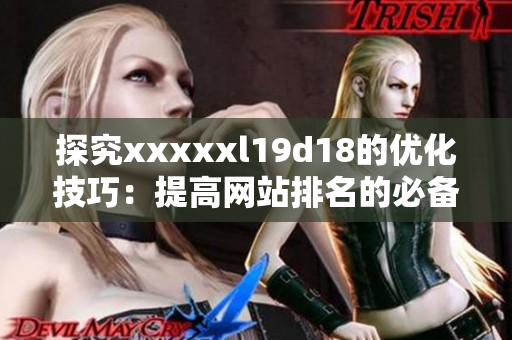 探究xxxxxl19d18的优化技巧：提高网站排名的必备策略