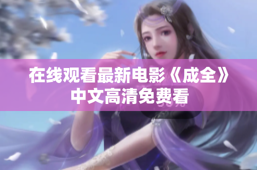 在线观看最新电影《成全》中文高清免费看