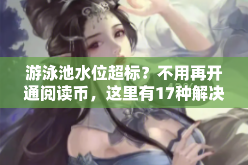 游泳池水位超标？不用再开通阅读币，这里有17种解决办法！