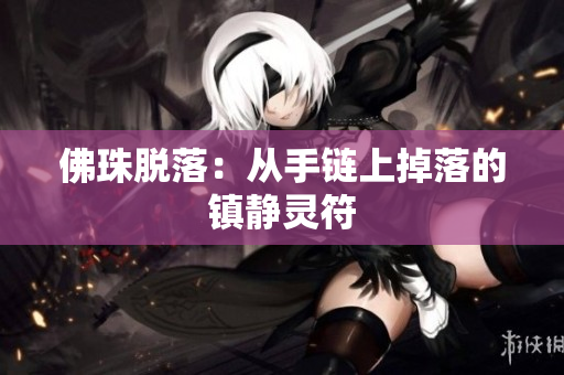 佛珠脱落：从手链上掉落的镇静灵符