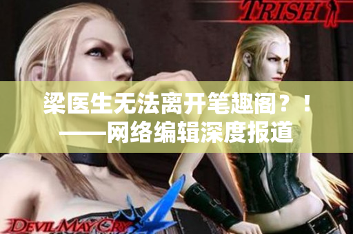 梁医生无法离开笔趣阁？！——网络编辑深度报道