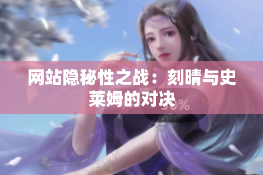 网站隐秘性之战：刻晴与史莱姆的对决