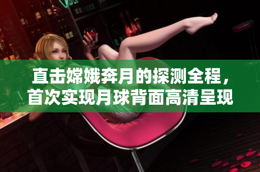 直击嫦娥奔月的探测全程，首次实现月球背面高清呈现