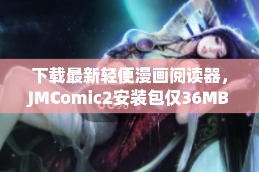 下载最新轻便漫画阅读器，JMComic2安装包仅36MB
