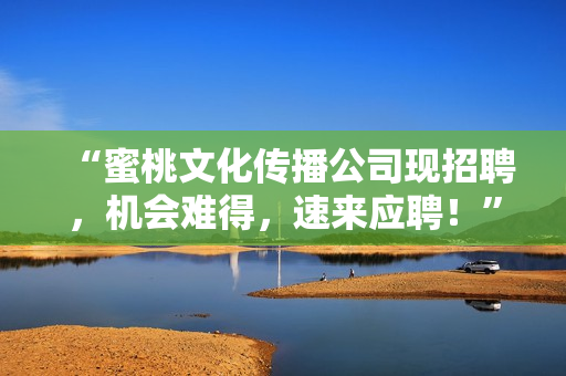 “蜜桃文化传播公司现招聘，机会难得，速来应聘！”
