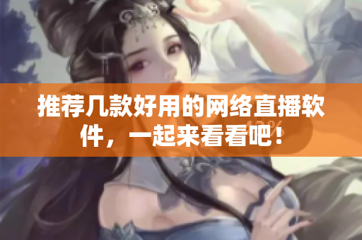 推荐几款好用的网络直播软件，一起来看看吧！