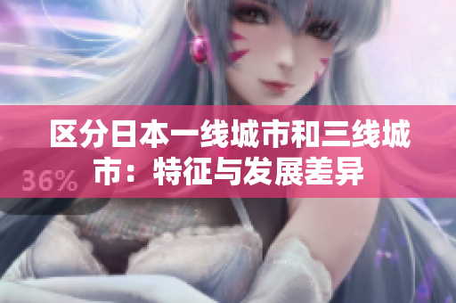 区分日本一线城市和三线城市：特征与发展差异