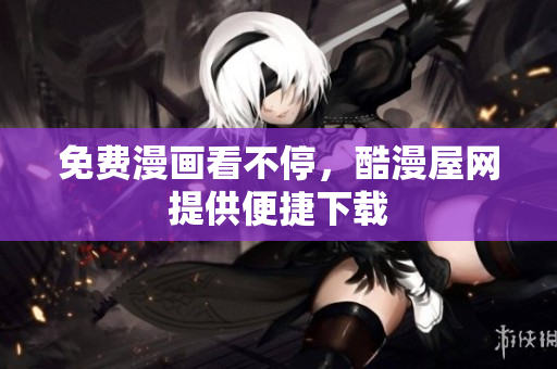 免费漫画看不停，酷漫屋网提供便捷下载