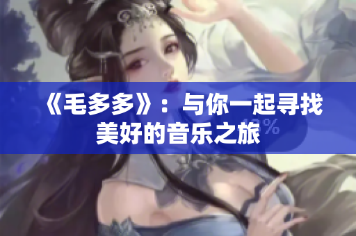 《毛多多》：与你一起寻找美好的音乐之旅