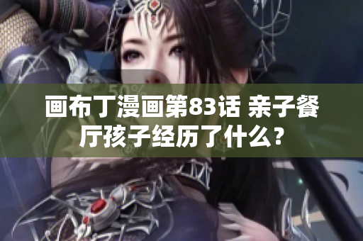画布丁漫画第83话 亲子餐厅孩子经历了什么？