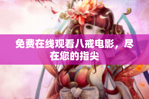 免费在线观看八戒电影，尽在您的指尖