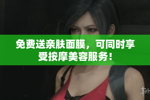 免费送亲肤面膜，可同时享受按摩美容服务！