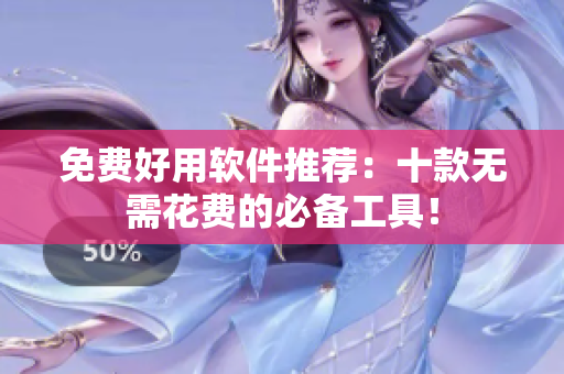 免费好用软件推荐：十款无需花费的必备工具！