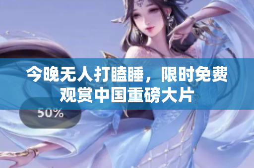 今晚无人打瞌睡，限时免费观赏中国重磅大片