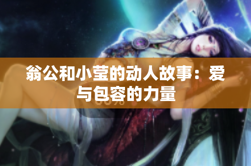 翁公和小莹的动人故事：爱与包容的力量