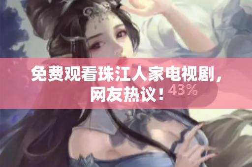 免费观看珠江人家电视剧，网友热议！
