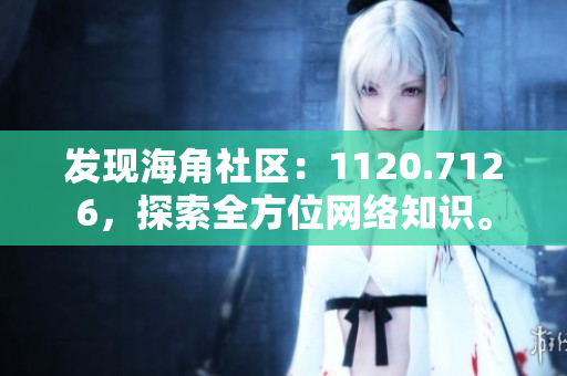 发现海角社区：1120.7126，探索全方位网络知识。