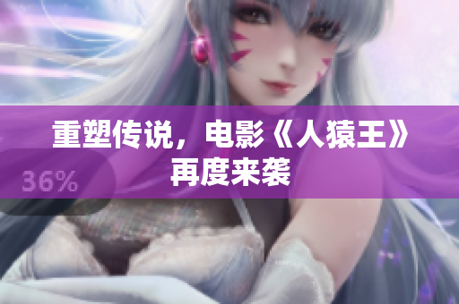 重塑传说，电影《人猿王》再度来袭
