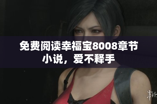免费阅读幸福宝8008章节小说，爱不释手